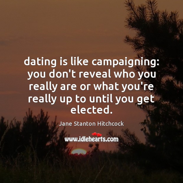 Dating is like campaigning: you don’t reveal who you really are or Jane Stanton Hitchcock Picture Quote