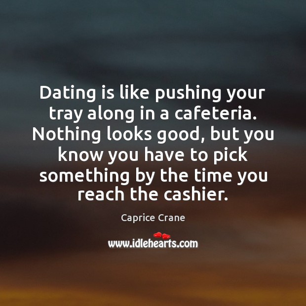 Dating is like pushing your tray along in a cafeteria. Nothing looks Caprice Crane Picture Quote