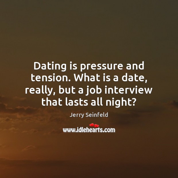 Dating is pressure and tension. What is a date, really, but a Image