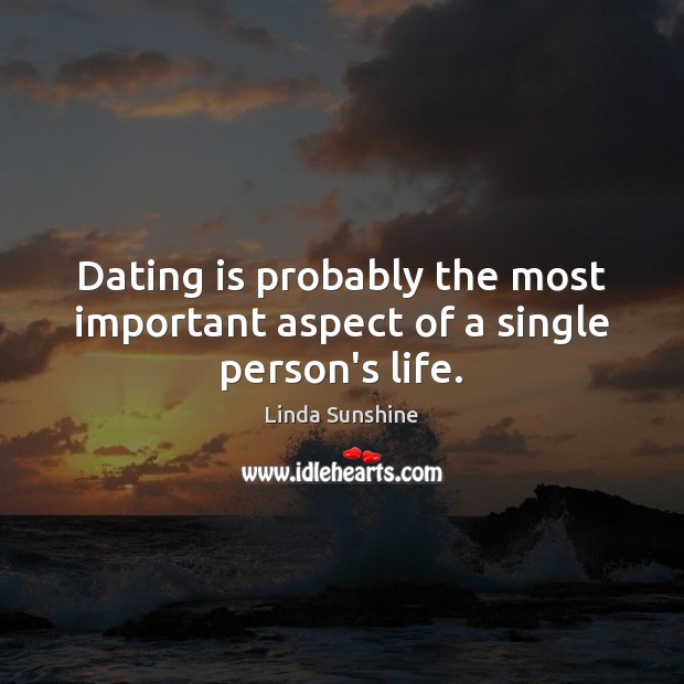 Dating is probably the most important aspect of a single person’s life. Linda Sunshine Picture Quote