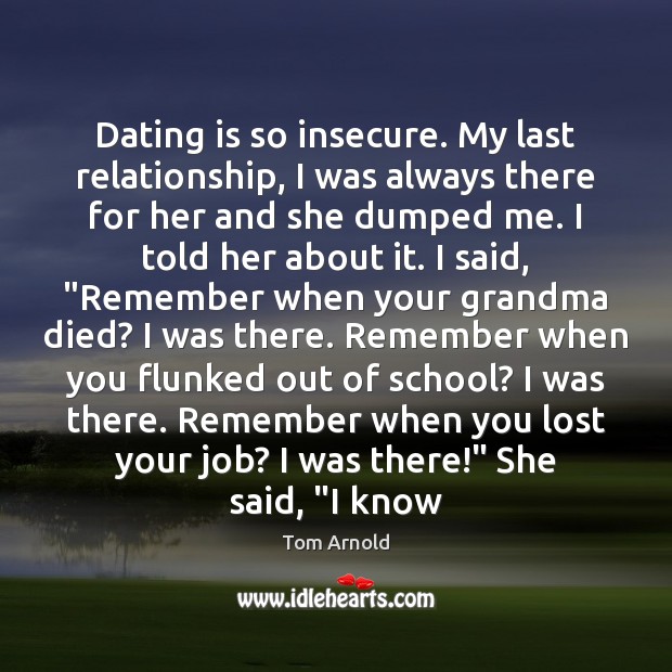 Dating is so insecure. My last relationship, I was always there for Image