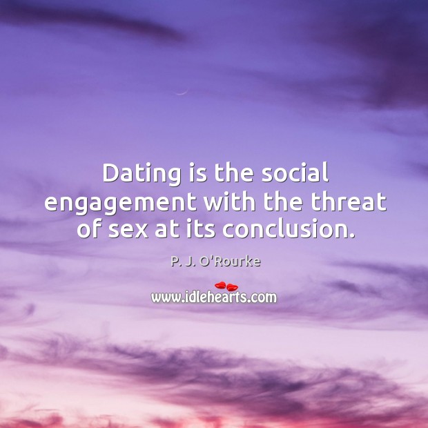 Dating is the social engagement with the threat of sex at its conclusion. Image