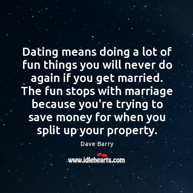 Dating means doing a lot of fun things you will never do Dave Barry Picture Quote