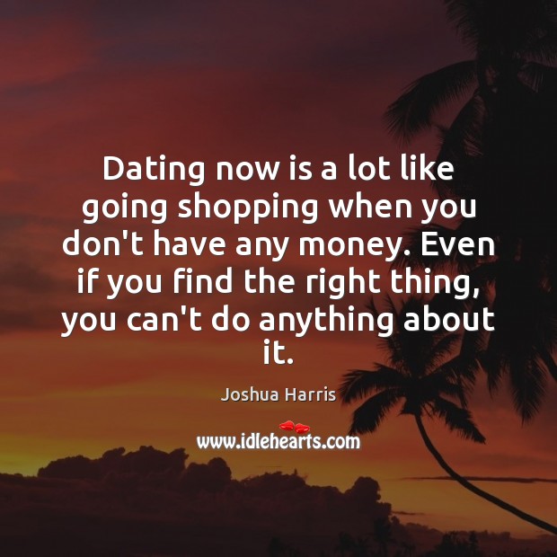 Dating now is a lot like going shopping when you don’t have Joshua Harris Picture Quote