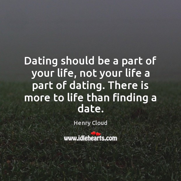 Dating should be a part of your life, not your life a Henry Cloud Picture Quote