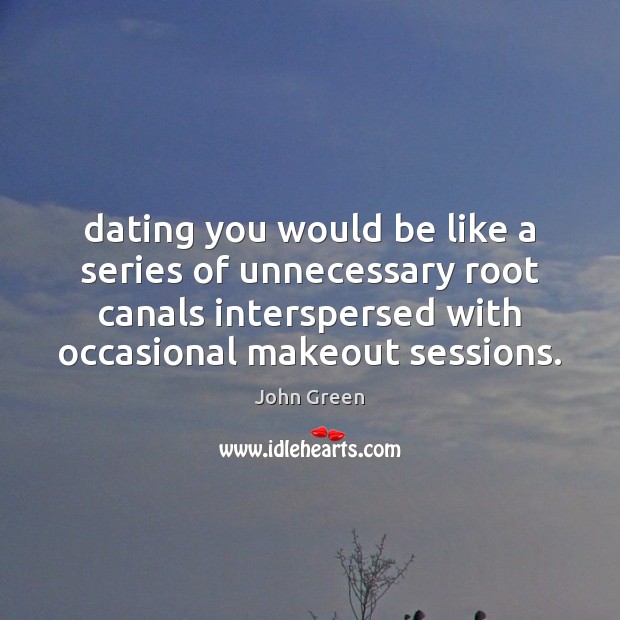 Dating you would be like a series of unnecessary root canals interspersed John Green Picture Quote