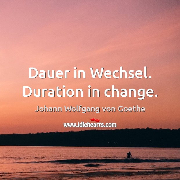 Dauer in Wechsel. Duration in change. Johann Wolfgang von Goethe Picture Quote