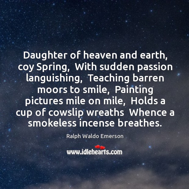 Daughter of heaven and earth, coy Spring,  With sudden passion languishing,  Teaching Image