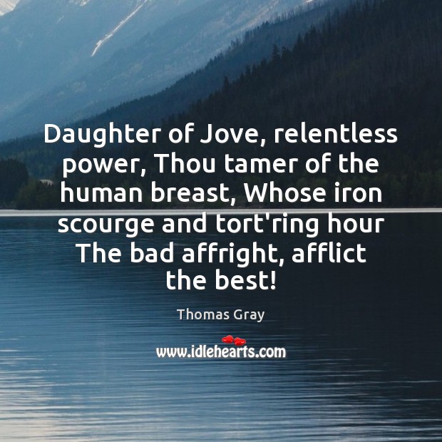 Daughter of Jove, relentless power, Thou tamer of the human breast, Whose Thomas Gray Picture Quote