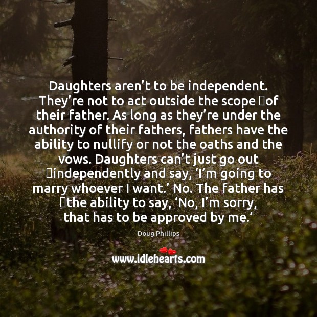 Daughters aren’t to be independent. They’re not to act outside Doug Phillips Picture Quote