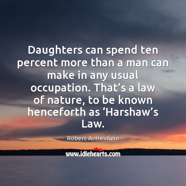 Daughters can spend ten percent more than a man can make in Robert A. Heinlein Picture Quote