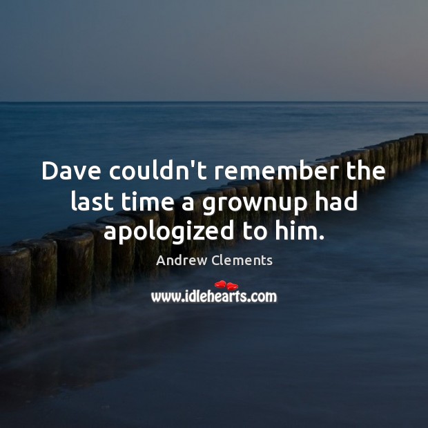 Dave couldn’t remember the last time a grownup had apologized to him. Andrew Clements Picture Quote