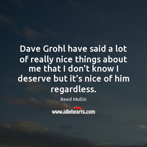 Dave Grohl have said a lot of really nice things about me Image