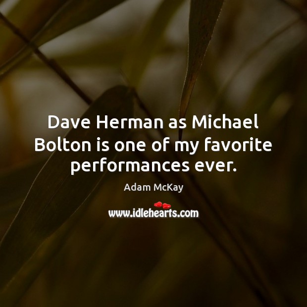 Dave Herman as Michael Bolton is one of my favorite performances ever. Adam McKay Picture Quote