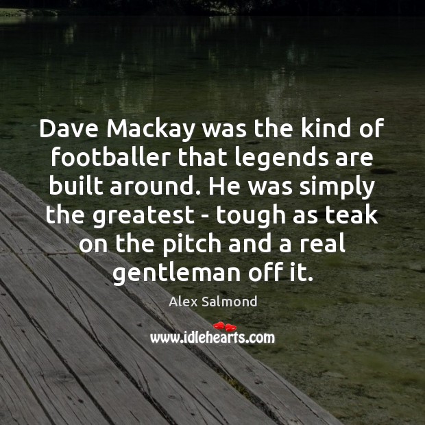 Dave Mackay was the kind of footballer that legends are built around. Alex Salmond Picture Quote