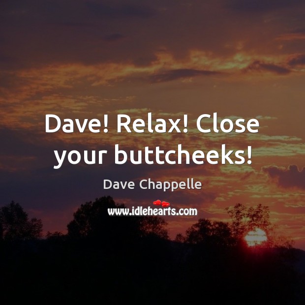 Dave! Relax! Close your buttcheeks! Dave Chappelle Picture Quote