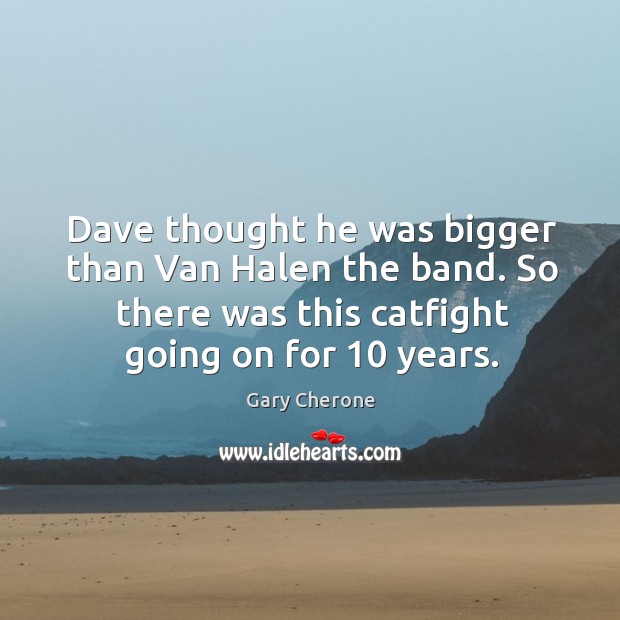 Dave thought he was bigger than van halen the band. So there was this catfight going on for 10 years. Gary Cherone Picture Quote
