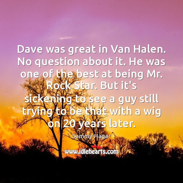 Dave was great in Van Halen. No question about it. He was Sammy Hagar Picture Quote