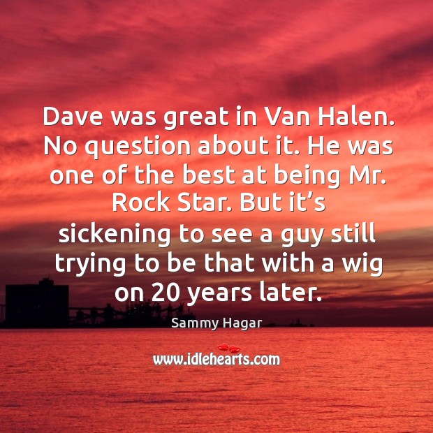 Dave was great in van halen. No question about it. Sammy Hagar Picture Quote