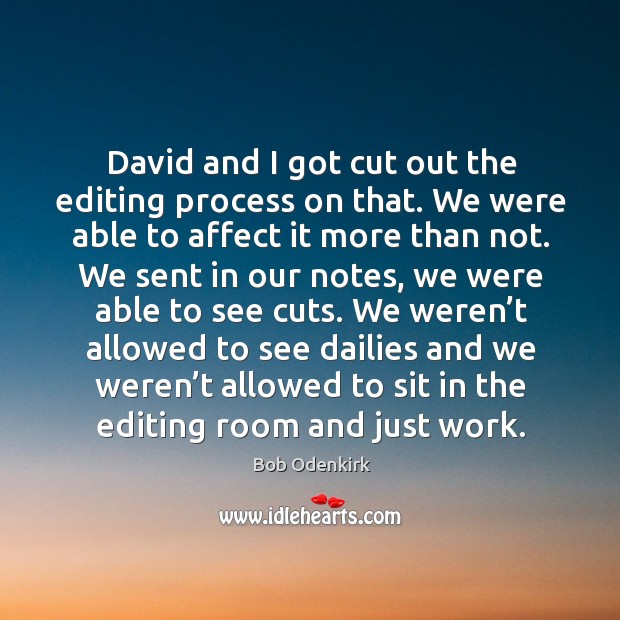 David and I got cut out the editing process on that. We were able to affect it more than not. Image