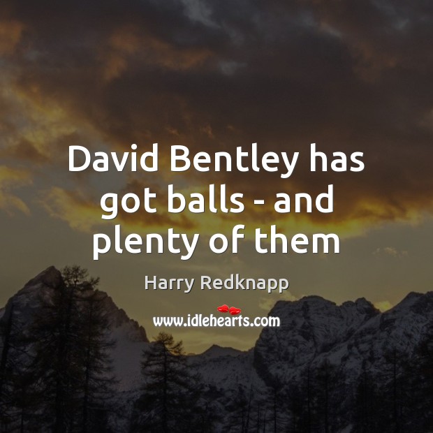 David Bentley has got balls – and plenty of them Harry Redknapp Picture Quote