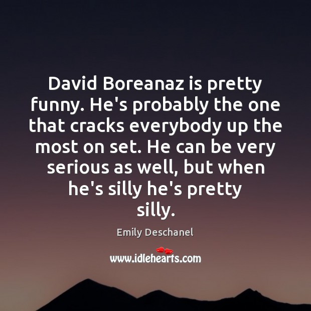 David Boreanaz is pretty funny. He’s probably the one that cracks everybody Emily Deschanel Picture Quote