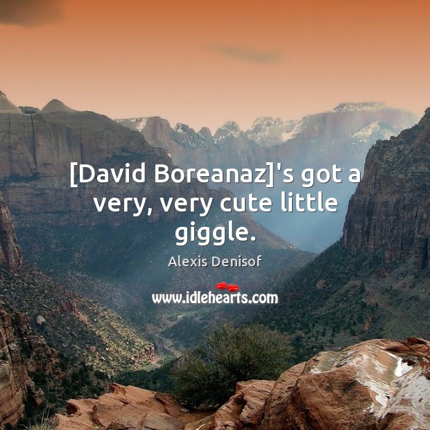 [David Boreanaz]’s got a very, very cute little giggle. Alexis Denisof Picture Quote