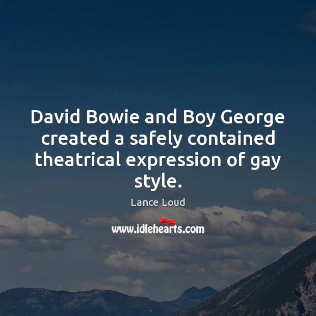 David Bowie and Boy George created a safely contained theatrical expression of gay style. Lance Loud Picture Quote