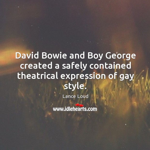 David bowie and boy george created a safely contained theatrical expression of gay style. Lance Loud Picture Quote