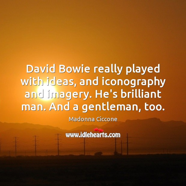David Bowie really played with ideas, and iconography and imagery. He’s brilliant Madonna Ciccone Picture Quote
