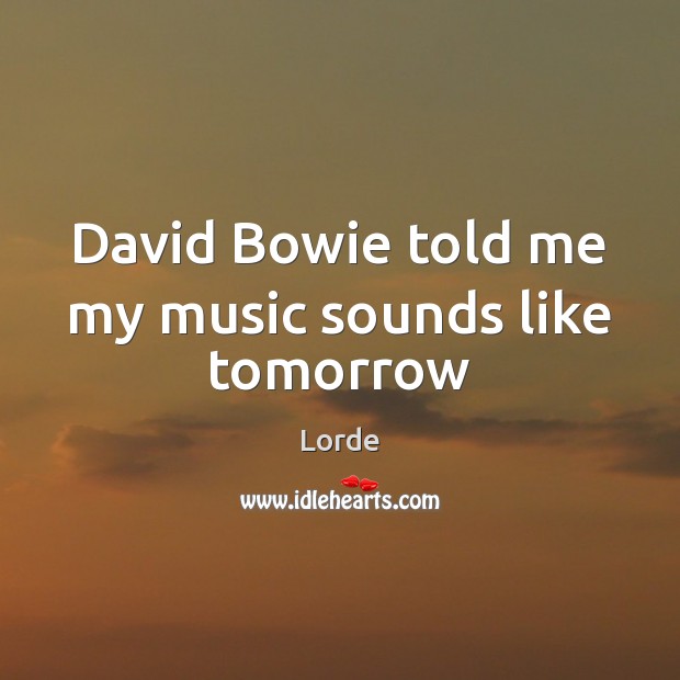 David Bowie told me my music sounds like tomorrow Lorde Picture Quote