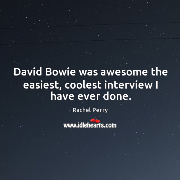 David bowie was awesome the easiest, coolest interview I have ever done. Rachel Perry Picture Quote