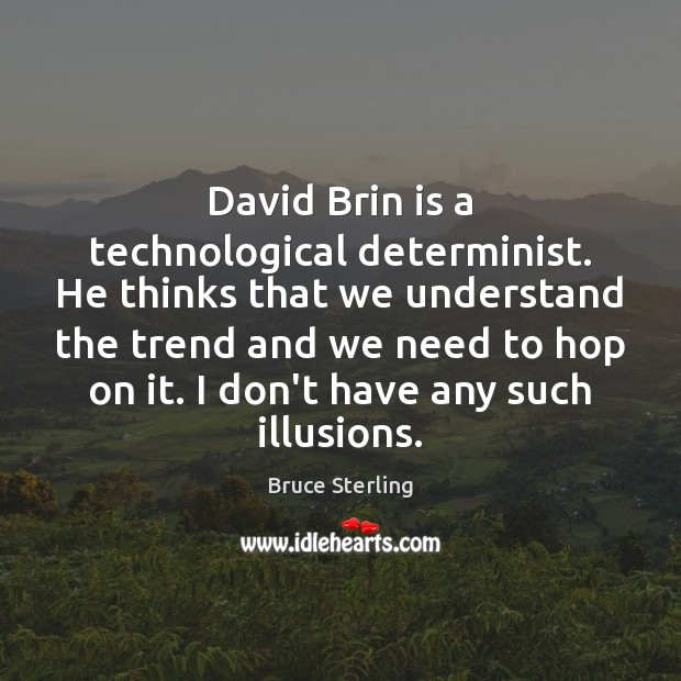David Brin is a technological determinist. He thinks that we understand the Image
