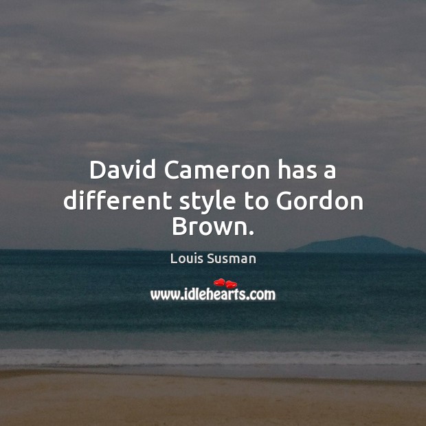 David Cameron has a different style to Gordon Brown. Louis Susman Picture Quote
