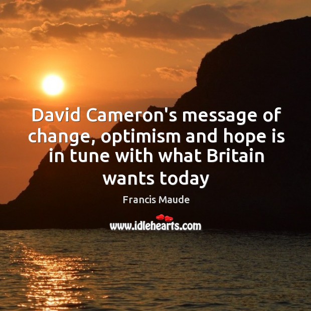 David Cameron’s message of change, optimism and hope is in tune with Francis Maude Picture Quote