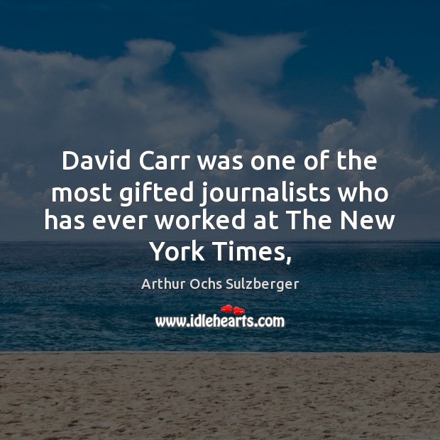 David Carr was one of the most gifted journalists who has ever Arthur Ochs Sulzberger Picture Quote