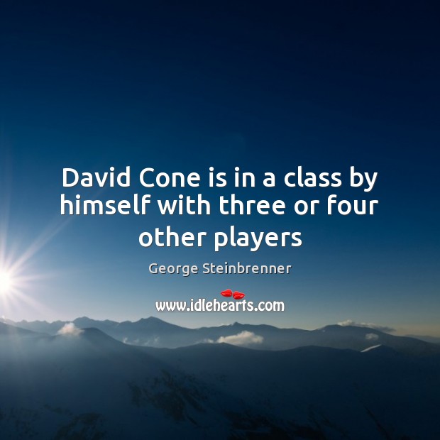 David Cone is in a class by himself with three or four other players George Steinbrenner Picture Quote