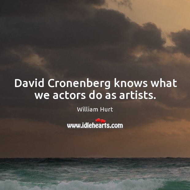 David cronenberg knows what we actors do as artists. William Hurt Picture Quote