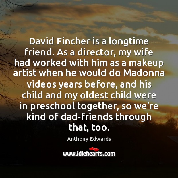 David Fincher is a longtime friend. As a director, my wife had Image