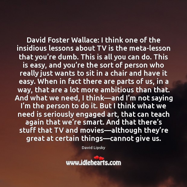 David Foster Wallace: I think one of the insidious lessons about TV David Lipsky Picture Quote