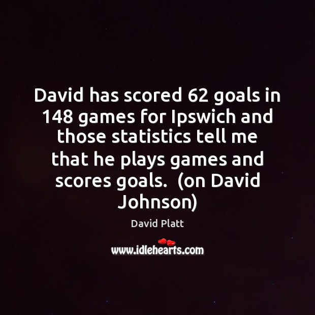 David has scored 62 goals in 148 games for Ipswich and those statistics tell David Platt Picture Quote