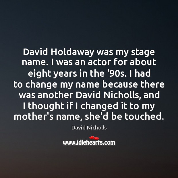 David Holdaway was my stage name. I was an actor for about David Nicholls Picture Quote