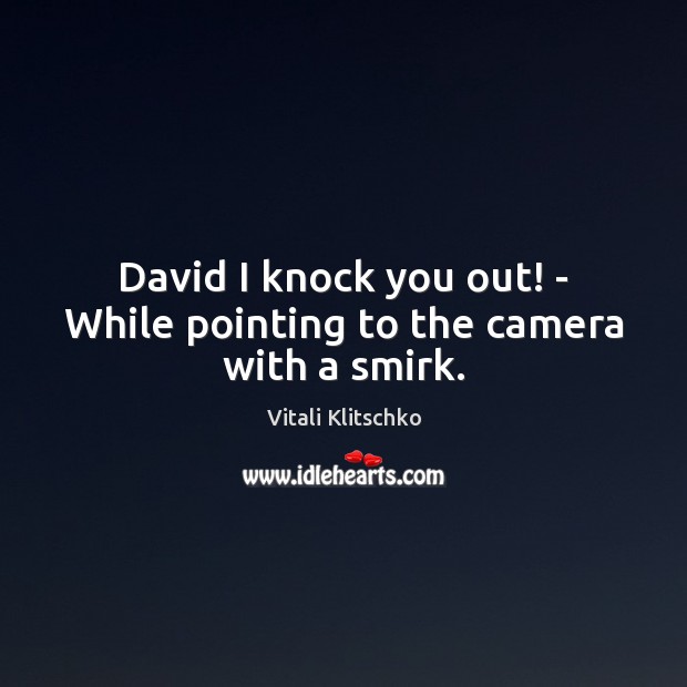 David I knock you out! – While pointing to the camera with a smirk. Image