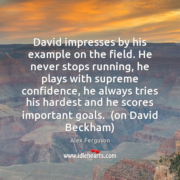 David impresses by his example on the field. He never stops running, Alex Ferguson Picture Quote