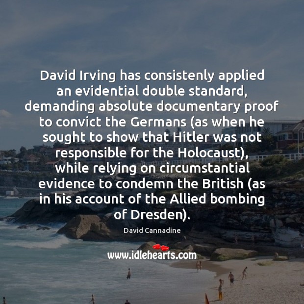 David Irving has consistenly applied an evidential double standard, demanding absolute documentary David Cannadine Picture Quote