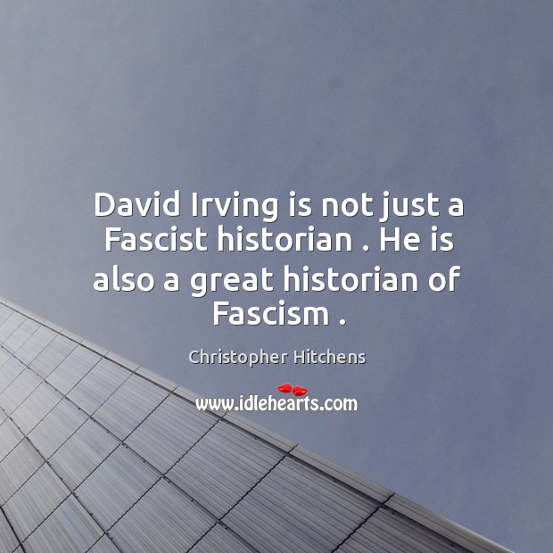 David Irving is not just a Fascist historian . He is also a great historian of Fascism . Image