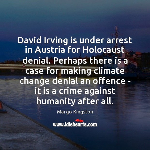 David Irving is under arrest in Austria for Holocaust denial. Perhaps there Margo Kingston Picture Quote