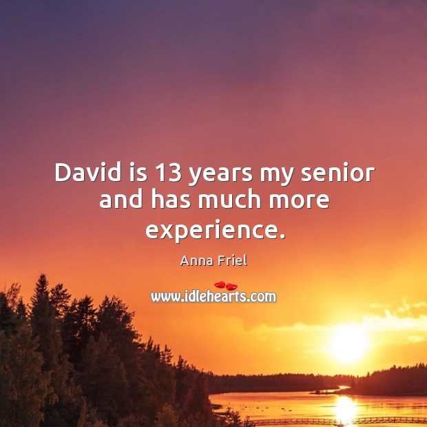 David is 13 years my senior and has much more experience. Image