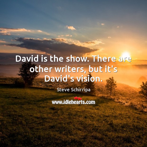 David is the show. There are other writers, but it’s David’s vision. Image