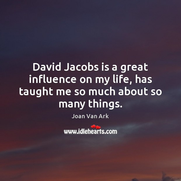 David Jacobs is a great influence on my life, has taught me so much about so many things. Joan Van Ark Picture Quote